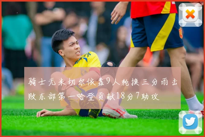 骑士无米切尔依靠9人轮换三分雨击败东部第一哈登贡献18分7助攻