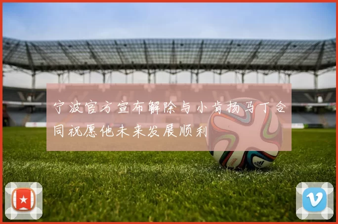 宁波官方宣布解除与小肯扬马丁合同祝愿他未来发展顺利