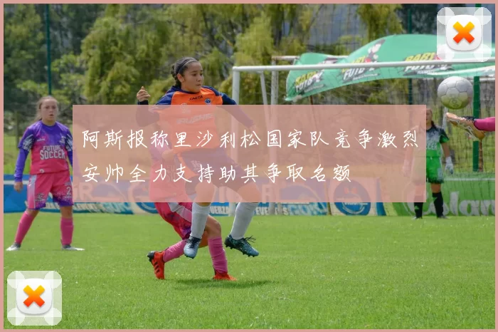 阿斯报称里沙利松国家队竞争激烈安帅全力支持助其争取名额