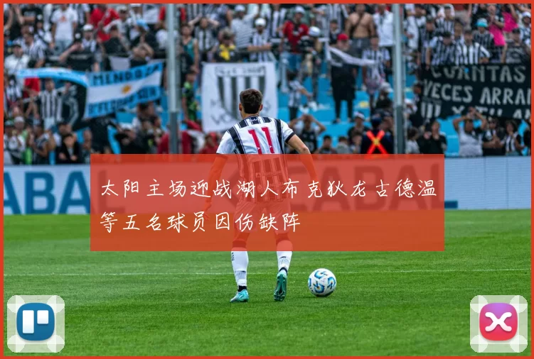 太阳主场迎战湖人布克狄龙古德温等五名球员因伤缺阵