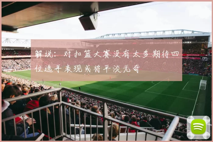 解说：对扣篮大赛没有太多期待四位选手表现或将平淡无奇