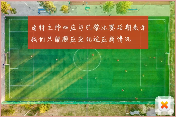 南特主帅回应与巴黎比赛延期表示我们只能顺应变化适应新情况