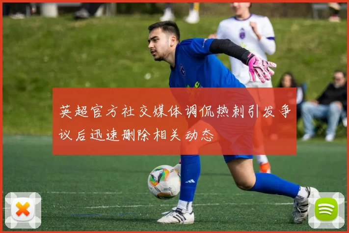 英超官方社交媒体调侃热刺引发争议后迅速删除相关动态