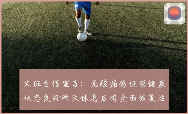 文班自信宣言：无酸痛感证明健康状态良好两天休息后将全面恢复活力
