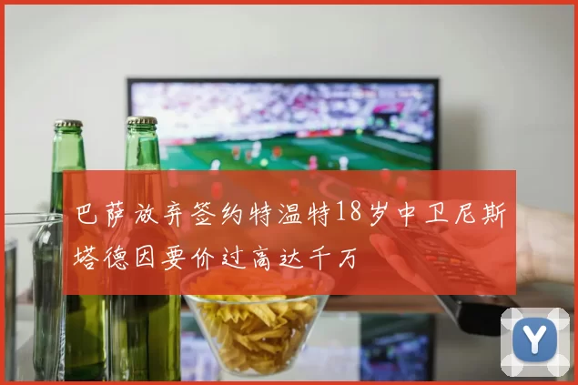巴萨放弃签约特温特18岁中卫尼斯塔德因要价过高达千万