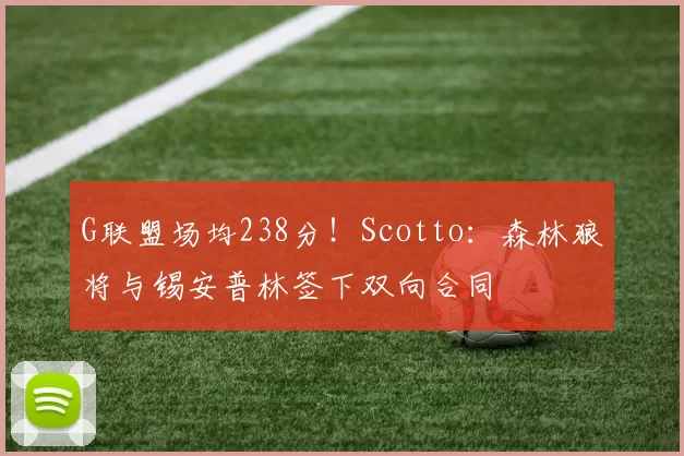 G联盟场均238分！Scotto：森林狼将与锡安普林签下双向合同