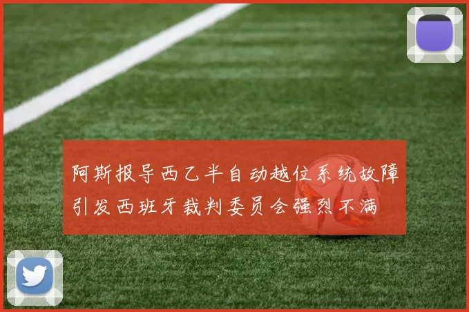 阿斯报导西乙半自动越位系统故障引发西班牙裁判委员会强烈不满