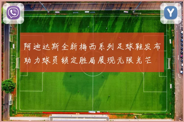 阿迪达斯全新梅西系列足球鞋发布助力球员锁定胜局展现无限光芒